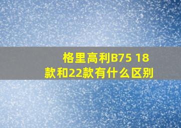 格里高利B75 18款和22款有什么区别